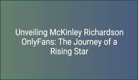 Mckinley Richardson: The Rising Star Of Content Creation